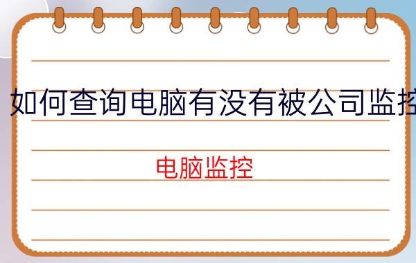 如何查询电脑有没有被公司监控 电脑监控